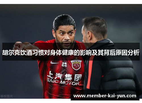 胡尔克饮酒习惯对身体健康的影响及其背后原因分析 胡尔克饮酒习惯对身体健康的影响及其背后原因分析