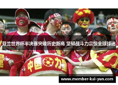 芬兰世界杯半决赛突破历史新高 坚韧战斗力震惊全球球迷 芬兰世界杯半决赛突破历史新高 坚韧战斗力震惊全球球迷