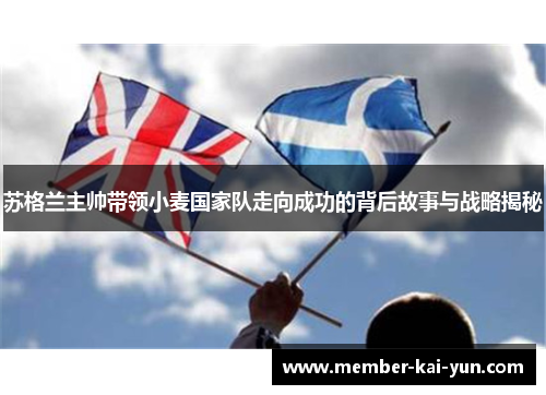 苏格兰主帅带领小麦国家队走向成功的背后故事与战略揭秘 苏格兰主帅带领小麦国家队走向成功的背后故事与战略揭秘