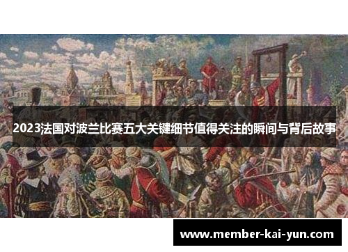 2023法国对波兰比赛五大关键细节值得关注的瞬间与背后故事