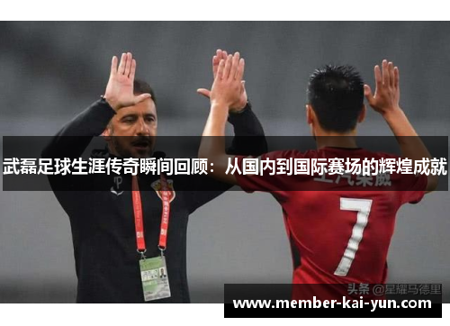 武磊足球生涯传奇瞬间回顾:从国内到国际赛场的辉煌成就 武磊足球生涯传奇瞬间回顾:从国内到国际赛场的辉煌成就