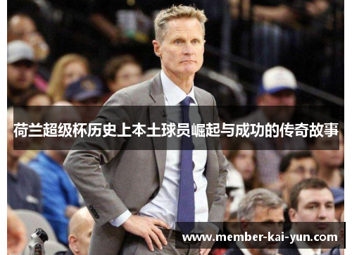 荷兰超级杯历史上本土球员崛起与成功的传奇故事 荷兰超级杯历史上本土球员崛起与成功的传奇故事