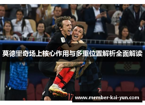 莫德里奇场上核心作用与多重位置解析全面解读 莫德里奇场上核心作用与多重位置解析全面解读