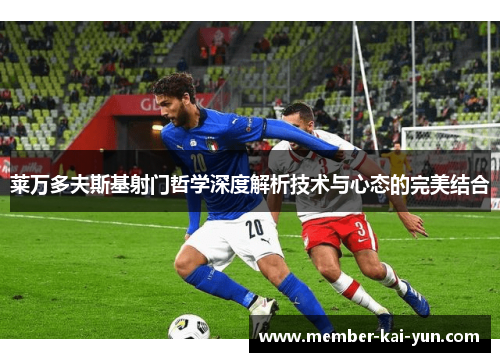 莱万多夫斯基射门哲学深度解析技术与心态的完美结合 莱万多夫斯基射门哲学深度解析技术与心态的完美结合