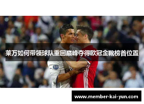 莱万如何带领球队重回巅峰夺得欧冠金靴榜首位置 莱万如何带领球队重回巅峰夺得欧冠金靴榜首位置