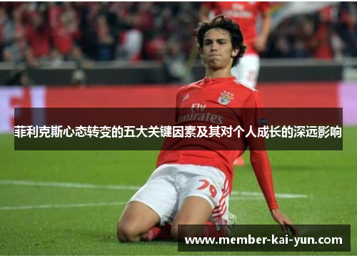 菲利克斯心态转变的五大关键因素及其对个人成长的深远影响 菲利克斯心态转变的五大关键因素及其对个人成长的深远影响