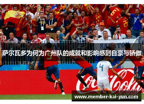 萨尔瓦多为何为广州队的成就和影响感到自豪与骄傲 萨尔瓦多为何为广州队的成就和影响感到自豪与骄傲