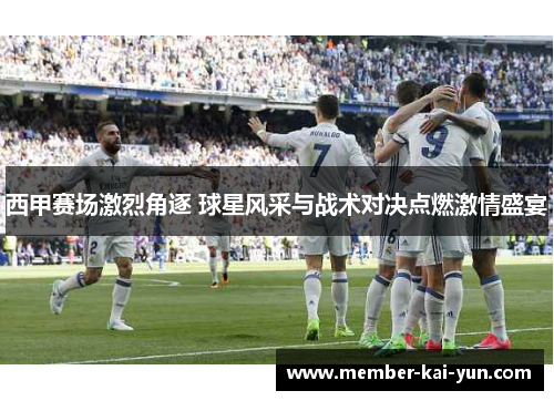 西甲赛场激烈角逐 球星风采与战术对决点燃激情盛宴 西甲赛场激烈角逐 球星风采与战术对决点燃激情盛宴