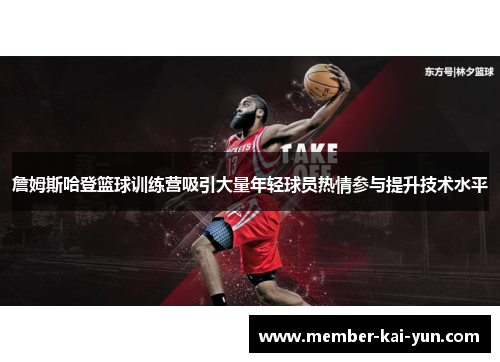 詹姆斯哈登篮球训练营吸引大量年轻球员热情参与提升技术水平