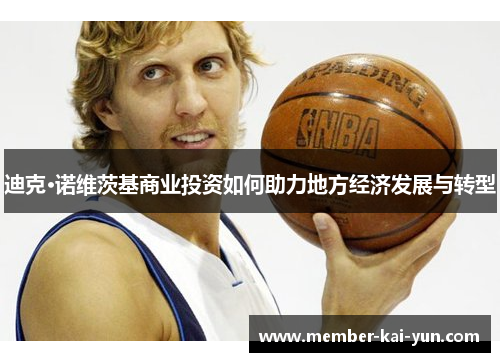 迪克·诺维茨基商业投资如何助力地方经济发展与转型 迪克·诺维茨基商业投资如何助力地方经济发展与转型