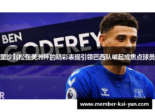 里沙利松在美洲杯的精彩表现引领巴西队崛起成焦点球员 里沙利松在美洲杯的精彩表现引领巴西队崛起成焦点球员