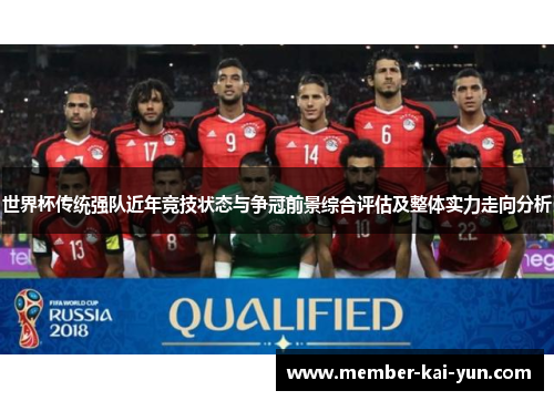 世界杯传统强队近年竞技状态与争冠前景综合评估及整体实力走向分析