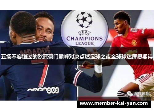 五场不容错过的欧冠豪门巅峰对决点燃足球之夜全球球迷屏息期待