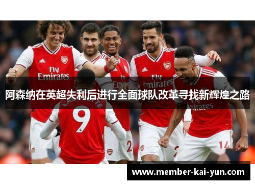 阿森纳在英超失利后进行全面球队改革寻找新辉煌之路 阿森纳在英超失利后进行全面球队改革寻找新辉煌之路