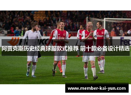 阿贾克斯历史经典球服款式推荐 前十款必备设计精选 阿贾克斯历史经典球服款式推荐 前十款必备设计精选