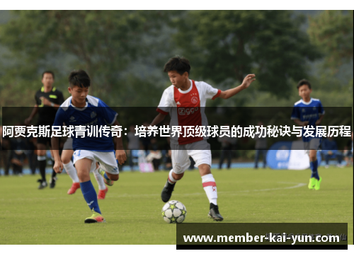阿贾克斯足球青训传奇:培养世界顶级球员的成功秘诀与发展历程 阿贾克斯足球青训传奇:培养世界顶级球员的成功秘诀与发展历程