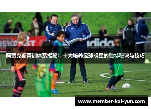 阿贾克斯青训体系揭秘:十大培养足球明星的独特秘诀与技巧 阿贾克斯青训体系揭秘:十大培养足球明星的独特秘诀与技巧