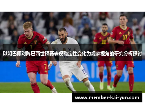 以姆巴佩对阵巴西世预赛表现稳定性变化为观察视角的研究分析探讨