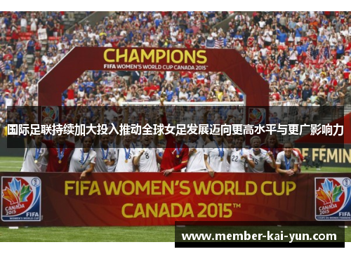 国际足联持续加大投入推动全球女足发展迈向更高水平与更广影响力