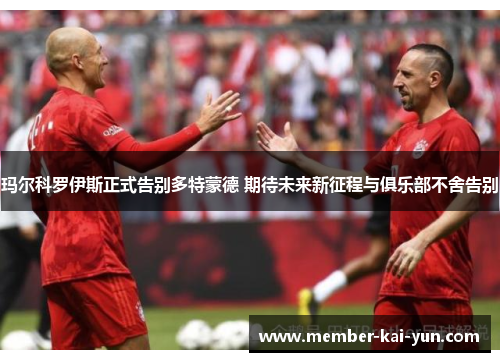 玛尔科罗伊斯正式告别多特蒙德 期待未来新征程与俱乐部不舍告别