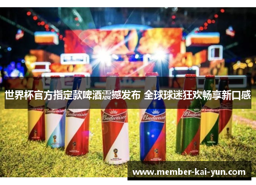世界杯官方指定款啤酒震撼发布 全球球迷狂欢畅享新口感 世界杯官方指定款啤酒震撼发布 全球球迷狂欢畅享新口感